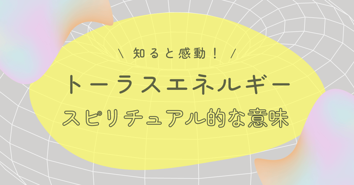 トーラスエネルギーのスピリチュアル的な意味