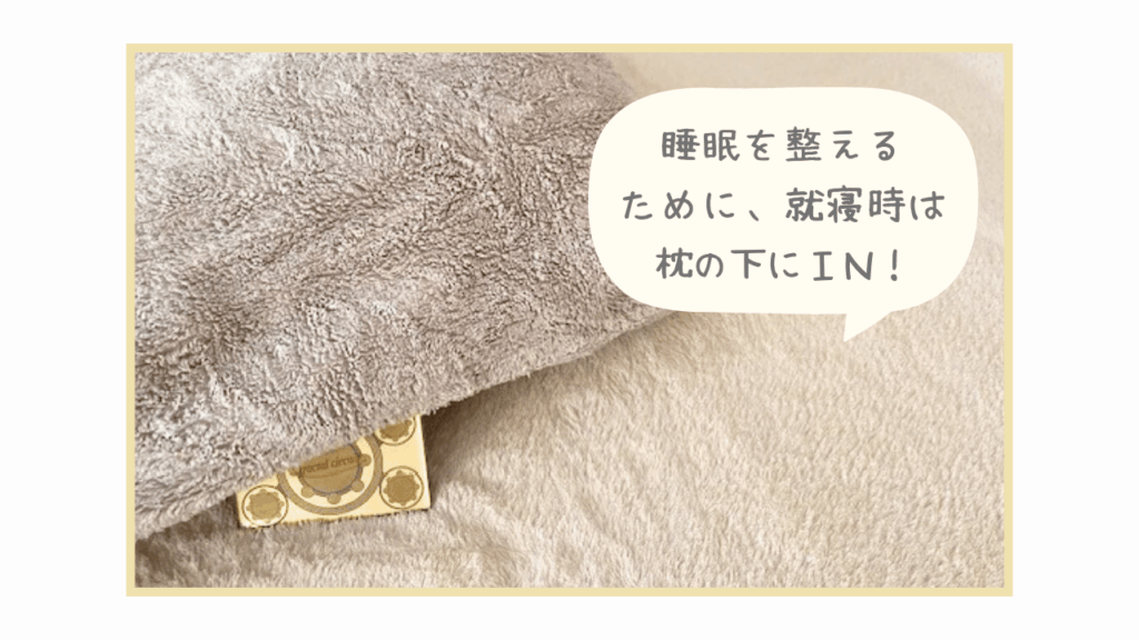 睡眠を整えるために、就寝時は枕の下にIN!